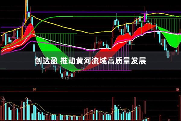 创达盈 推动黄河流域高质量发展