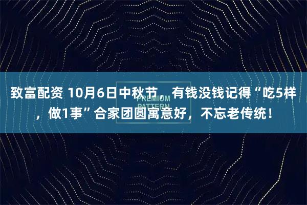 致富配资 10月6日中秋节，有钱没钱记得“吃5样，做1事”合家团圆寓意好，不忘老传统！