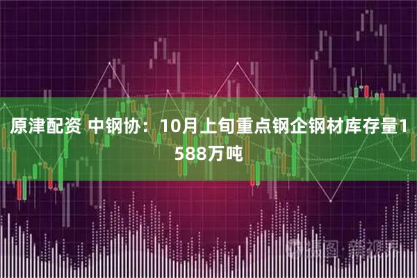 原津配资 中钢协：10月上旬重点钢企钢材库存量1588万吨
