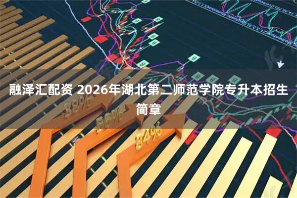 融泽汇配资 2026年湖北第二师范学院专升本招生简章
